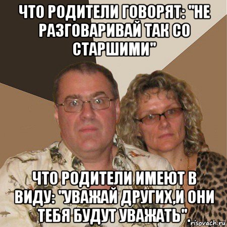 что родители говорят: "не разговаривай так со старшими" что родители имеют в виду: "уважай других,и они тебя будут уважать"., Мем  Злые родители