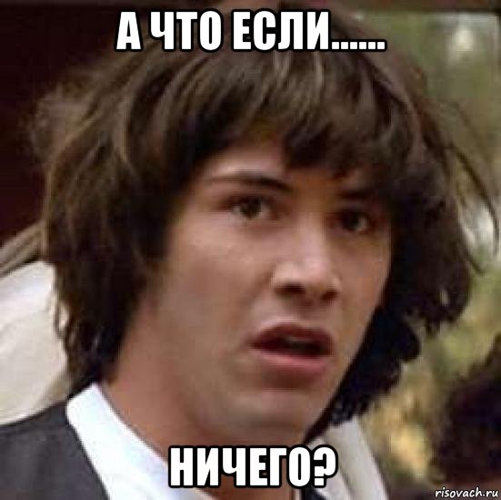 а что если...... ничего?