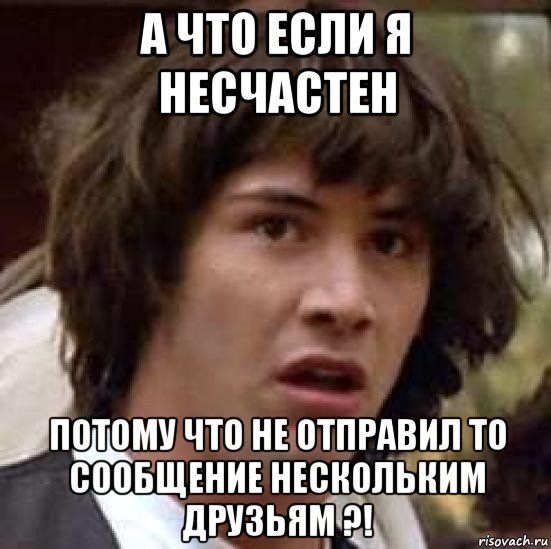 а что если я несчастен потому что не отправил то сообщение нескольким друзьям ?!, Мем А что если (Киану Ривз)