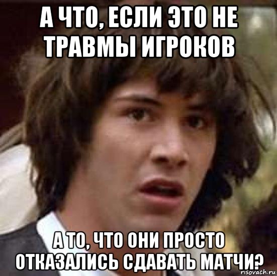 а что, если это не травмы игроков а то, что они просто отказались сдавать матчи?, Мем А что если (Киану Ривз)