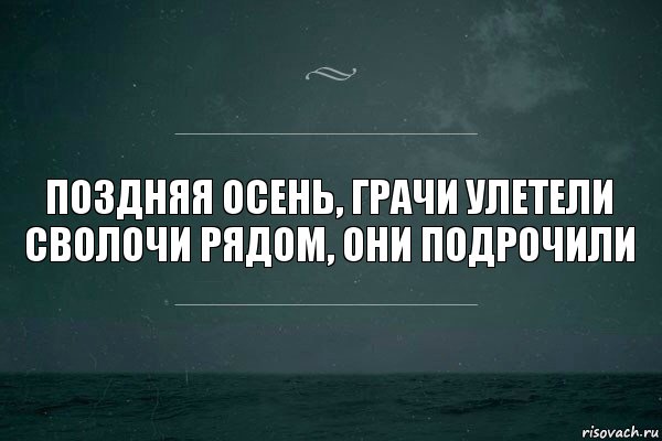 Поздняя осень, грачи улетели
Сволочи рядом, они подрочили, Комикс   игра слов море