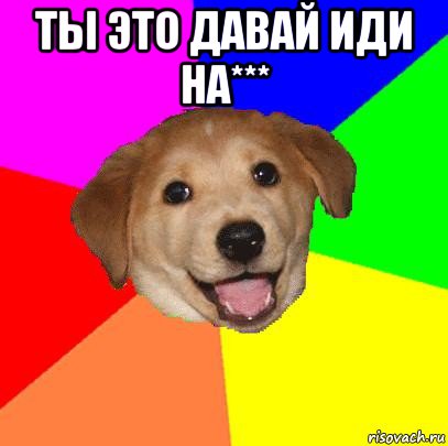 ты это давай иди на*** , Мем Advice Dog