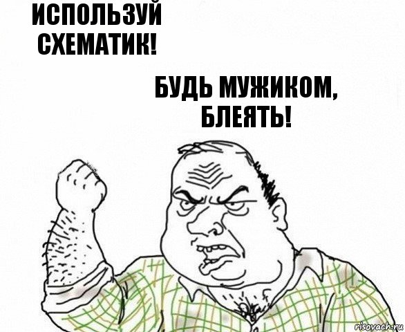 Используй схематик! Будь Мужиком, Блеять!