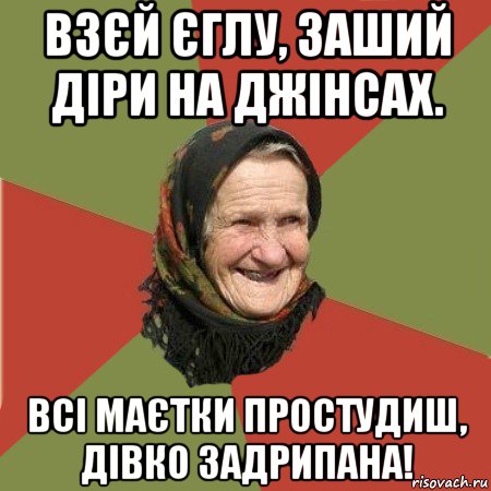 взєй єглу, заший діри на джінсах. всі маєтки простудиш, дівко задрипана!, Мем  Бабушка