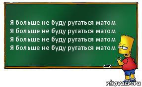 Я больше не буду ругаться матом
Я больше не буду ругаться матом
Я больше не буду ругаться матом
Я больше не буду ругаться матом, Комикс Барт пишет на доске