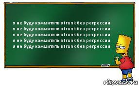 я не буду коммитить в trunk без регрессии
я не буду коммитить в trunk без регрессии
я не буду коммитить в trunk без регрессии
я не буду коммитить в trunk без регрессии
я не буду коммитить в trunk без регрессии, Комикс Барт пишет на доске