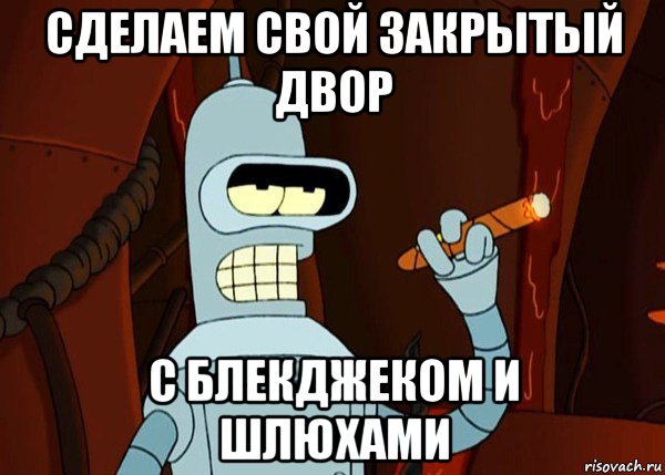 сделаем свой закрытый двор с блекджеком и шлюхами, Мем bender