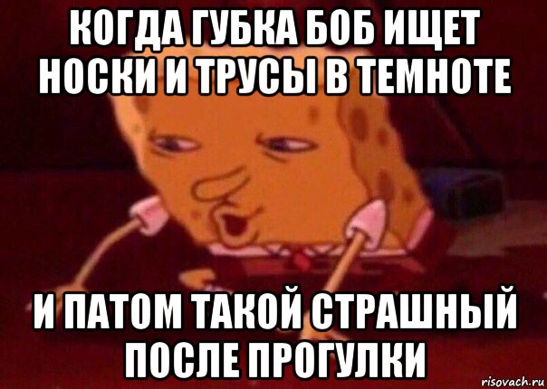 когда губка боб ищет носки и трусы в темноте и патом такой страшный после прогулки, Мем    Bettingmemes