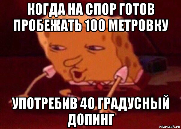 когда на спор готов пробежать 100 метровку употребив 40 градусный допинг, Мем    Bettingmemes