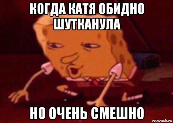 когда катя обидно шутканула но очень смешно, Мем    Bettingmemes