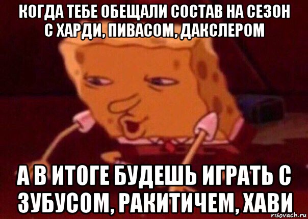 когда тебе обещали состав на сезон с харди, пивасом, дакслером а в итоге будешь играть с зубусом, ракитичем, хави, Мем    Bettingmemes