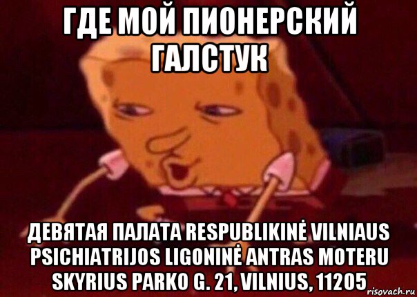 где мой пионерский галстук девятая палата respublikinė vilniaus psichiatrijos ligoninė antras moteru skyrius parko g. 21, vilnius, 11205, Мем    Bettingmemes