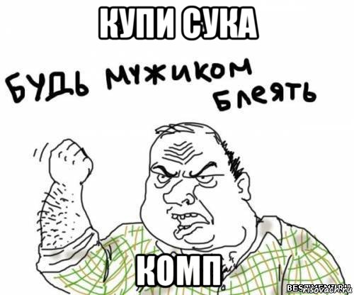 купи сука комп, Мем блять