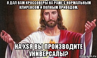 я дал вам кроссоверы на раме с нормальным клиренсом и полным приводом. на х$я вы производите универсалы?