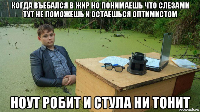 когда въебался в жир но понимаешь что слезами тут не поможешь и остаешься оптимистом ноут робит и стула ни тонит, Мем  Парень сидит в болоте