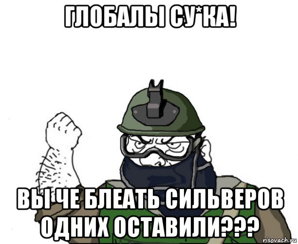 глобалы су*ка! вы че блеать сильверов одних оставили???, Мем Будь мужиком в маске блеать