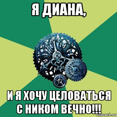 я диана, и я хочу целоваться с ником вечно!!!