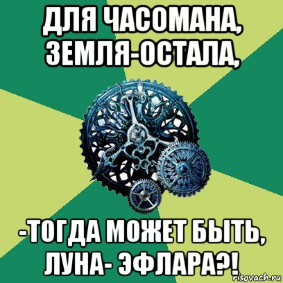 для часомана, земля-остала, -тогда может быть, луна- эфлара?!, Мем Часодеи