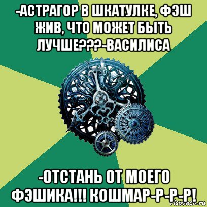 -астрагор в шкатулке, фэш жив, что может быть лучше???-василиса -отстань от моего фэшика!!! кошмар-р-р-р!, Мем Часодеи