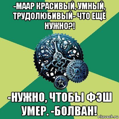 -маар красивый, умный, трудолюбивый- что ещё нужно?! -нужно, чтобы фэш умер. -болван!, Мем Часодеи