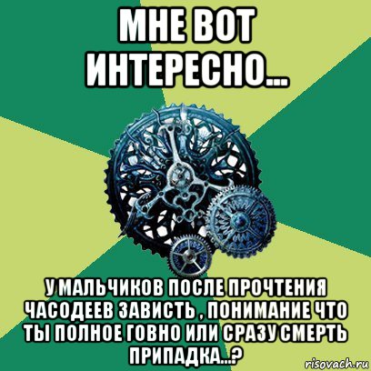 мне вот интересно... у мальчиков после прочтения часодеев зависть , понимание что ты полное говно или сразу смерть припадка...?, Мем Часодеи