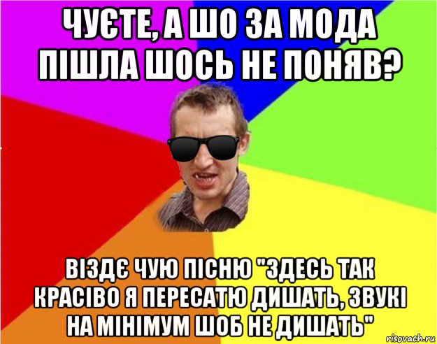 чуєте, а шо за мода пішла шось не поняв? віздє чую пісню "здесь так красіво я пересатю дишать, звукі на мінімум шоб не дишать", Мем Чьоткий двiж