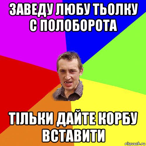 заведу любу тьолку с полоборота тільки дайте корбу вставити, Мем Чоткий паца