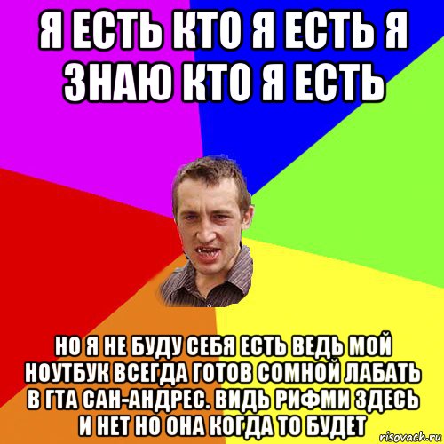 я есть кто я есть я знаю кто я есть но я не буду себя есть ведь мой ноутбук всегда готов сомной лабать в гта сан-андрес. видь рифми здесь и нет но она когда то будет, Мем Чоткий паца