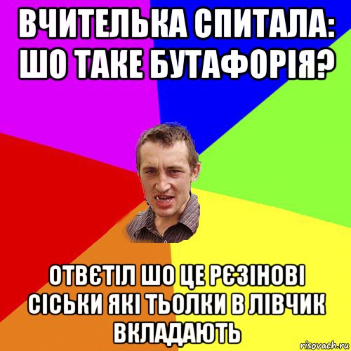 вчителька спитала: шо таке бутафорія? отвєтіл шо це рєзінові сіськи які тьолки в лівчик вкладають, Мем Чоткий паца