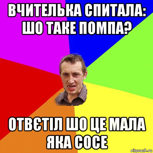 вчителька спитала: шо таке помпа? отвєтіл шо це мала яка сосе, Мем Чоткий паца