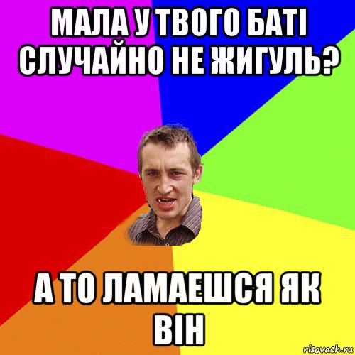 мала у твого баті случайно не жигуль? а то ламаешся як він, Мем Чоткий паца