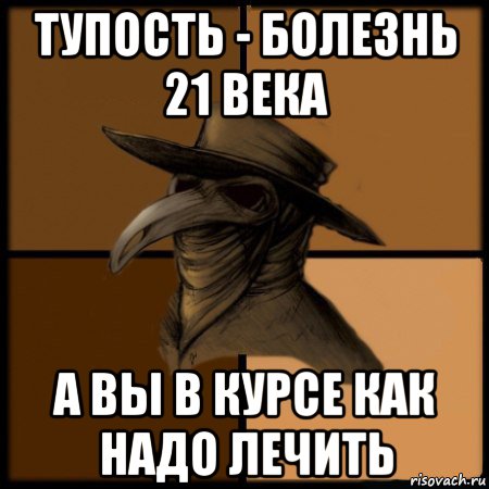 тупость - болезнь 21 века а вы в курсе как надо лечить