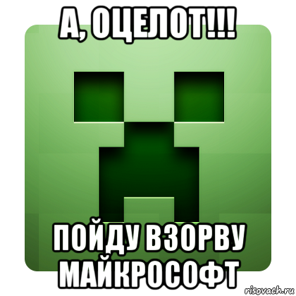 а, оцелот!!! пойду взорву майкрософт, Мем Creeper