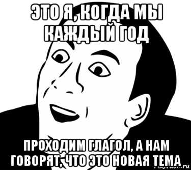 это я, когда мы каждый год проходим глагол, а нам говорят, что это новая тема, Мем  Да ладно