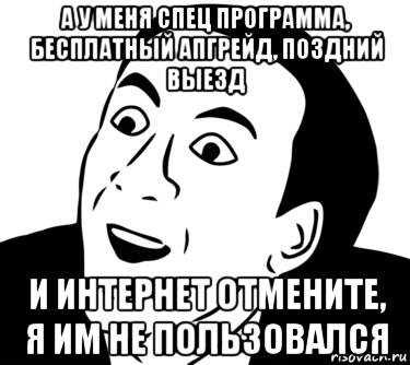 а у меня спец программа, бесплатный апгрейд, поздний выезд и интернет отмените, я им не пользовался, Мем  Да ладно