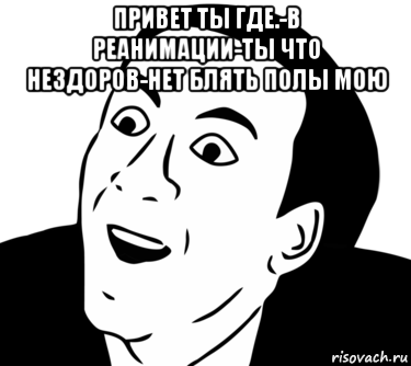 привет ты где.-в реанимации-ты что нездоров-нет блять полы мою , Мем  Да ладно