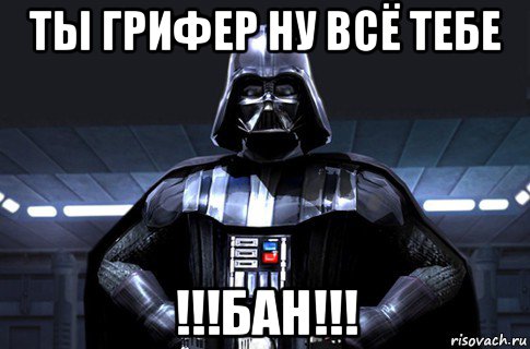 ты грифер ну всё тебе !!!бан!!!, Мем Дарт Вейдер