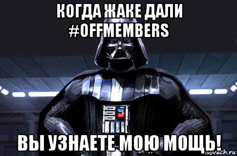 когда жаке дали #offmembers вы узнаете мою мощь!, Мем Дарт Вейдер