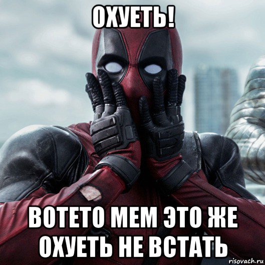 охуеть! вотето мем это же охуеть не встать, Мем     Дэдпул