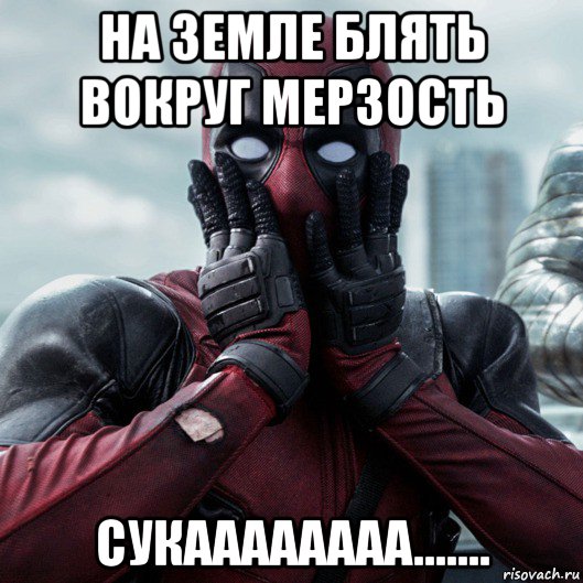 на земле блять вокруг мерзость сукаааааааа......., Мем     Дэдпул
