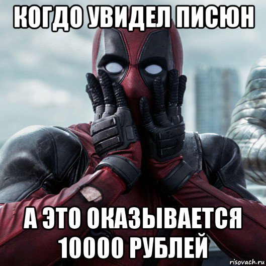 когдо увидел писюн а это оказывается 10000 рублей, Мем     Дэдпул