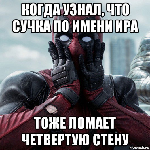 когда узнал, что сучка по имени ира тоже ломает четвертую стену, Мем     Дэдпул