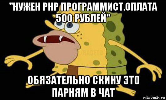 "нужен php программист.оплата 500 рублей" обязательно скину это парням в чат