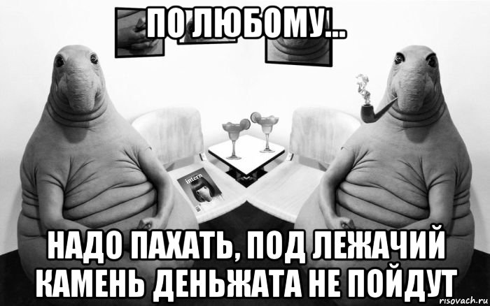 по любому... надо пахать, под лежачий камень деньжата не пойдут, Мем  Два ждуна