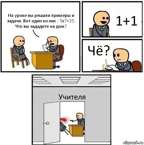 На уроке вы решали примеры и задачи. Вот один из них : 5х7=35. Что вы зададите на дом? 1+1 Чё? Учителя, Комикс   Не приняты