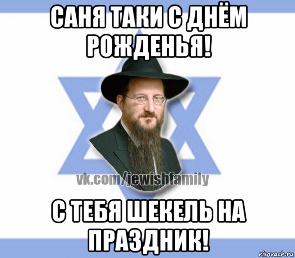 саня таки с днём рожденья! с тебя шекель на праздник!
