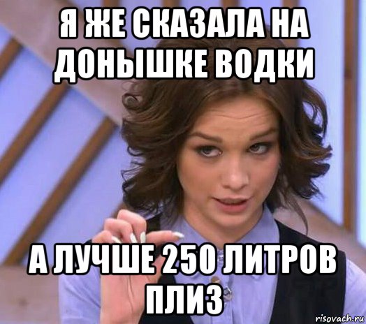 я же сказала на донышке водки а лучше 250 литров плиз, Мем Шурыгина показывает на донышке