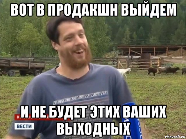 вот в продакшн выйдем и не будет этих ваших выходных, Мем фермер