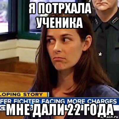 я потрхала ученика мне дали 22 года, Мем   Фихтер