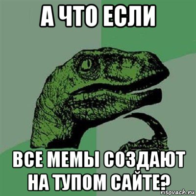 а что если все мемы создают на тупом сайте?, Мем Филосораптор